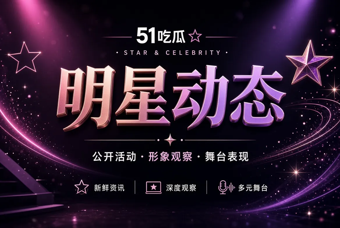 明星公开动态与职业观察